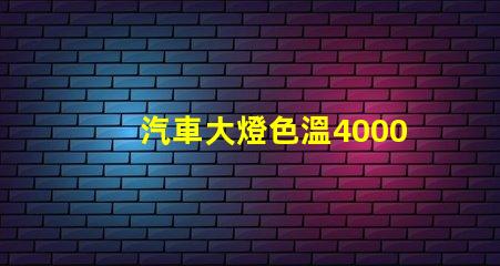 汽車大燈色溫4000k好還是6500k 色溫4000k好還是5000k